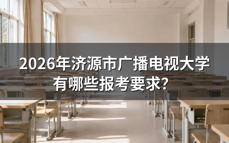 2026年济源电大报考条件是什么?