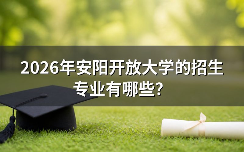 2026年安阳开放大学有哪些招生专业?