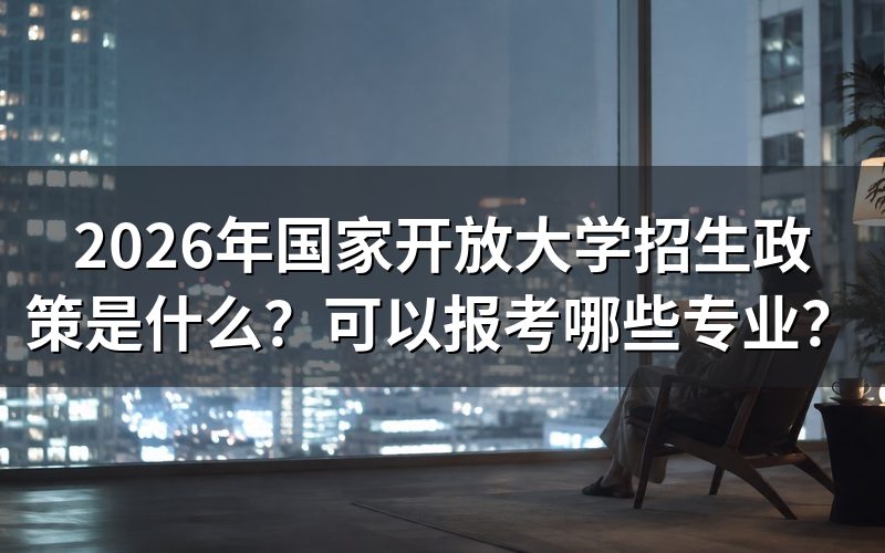 2026年国家开放大学有哪些招生政策?