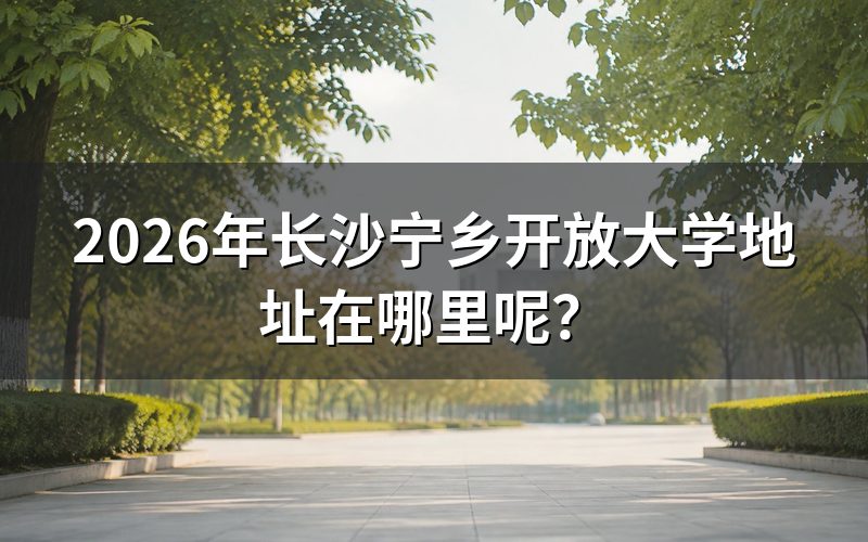 宁乡开放大学的具体位置怎么找?