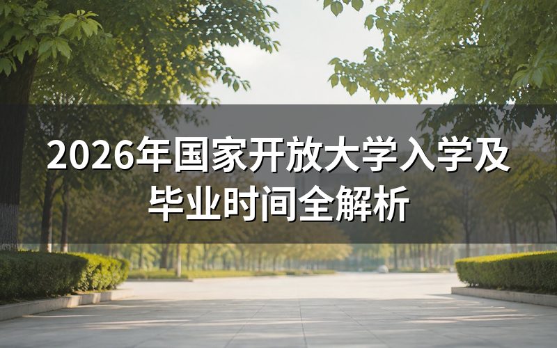 2026年国家开放大学具体入学时间怎么安排?