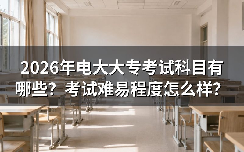 2026年电大大专具体考哪些科目？