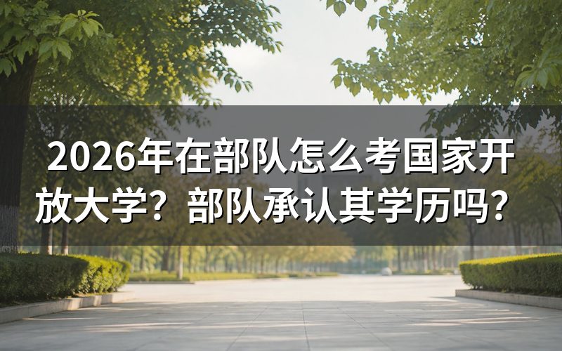 2026年部队人员报考国家开放大学的具体流程