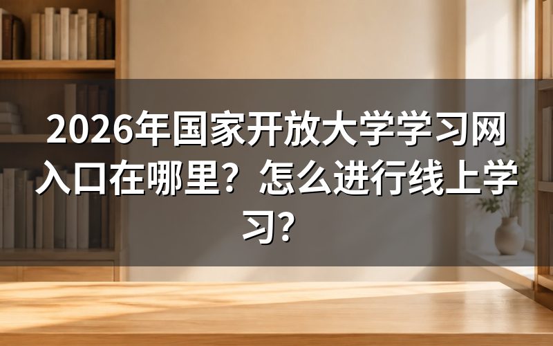 2026年国家开放大学学习网入口是什么?
