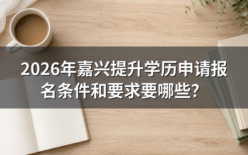 2026年嘉兴学历提升有哪些报名条件?