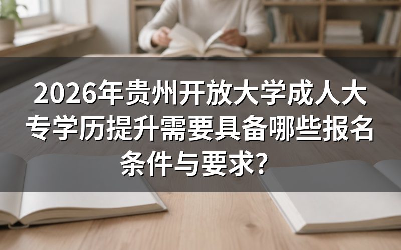 贵州开放大学成人大专的具体报名条件是什么?
