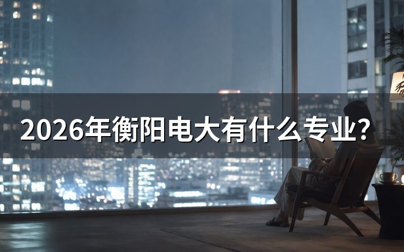 2026年衡阳电大具体开设哪些专业?