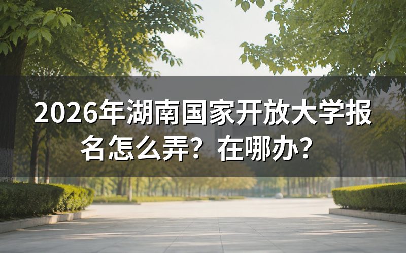 2026年湖南国家开放大学报名流程是什么？
