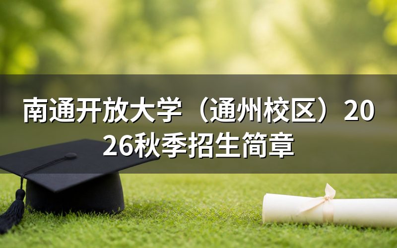 2026年南通开放大学（通州校区）秋季招生条件是什么？