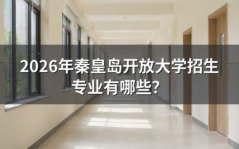 2026年秦皇岛开放大学有哪些招生专业?