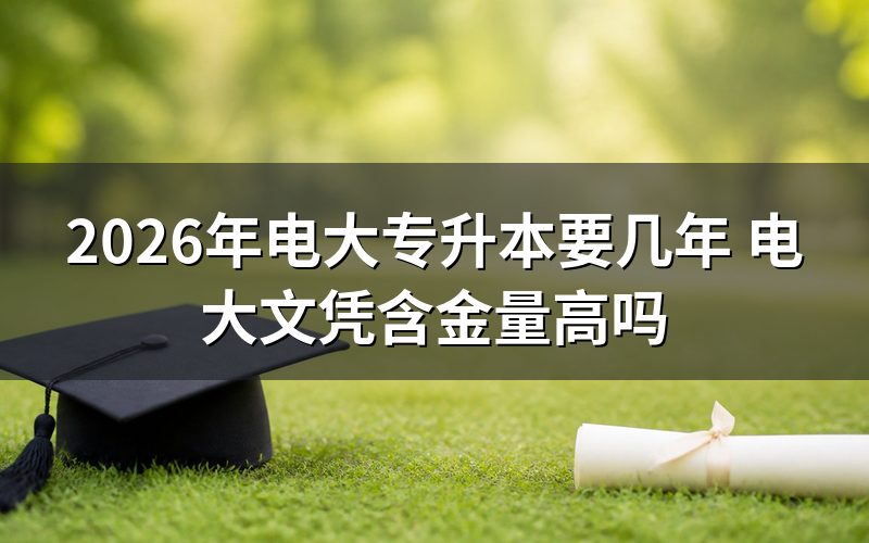 2026年电大专升本需要读几年？