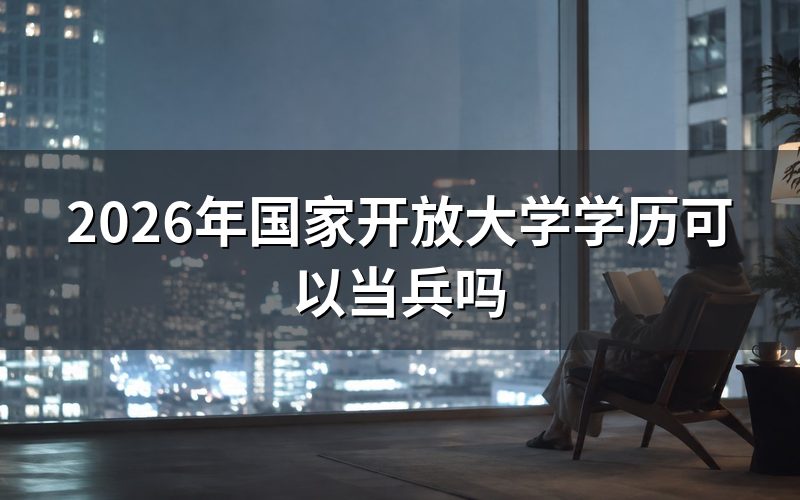 国家开放大学学历当兵的具体条件是什么?