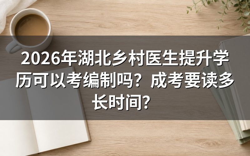 湖北乡村医生提升学历可以考编制吗?