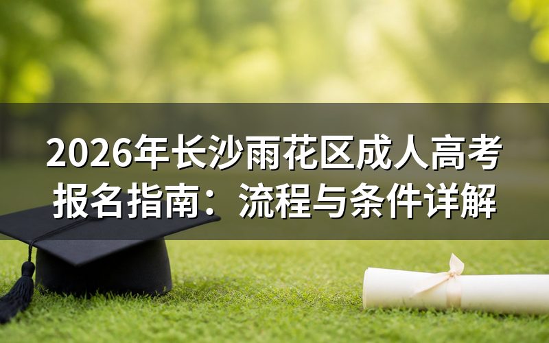 2026年长沙雨花区成人高考报名流程
