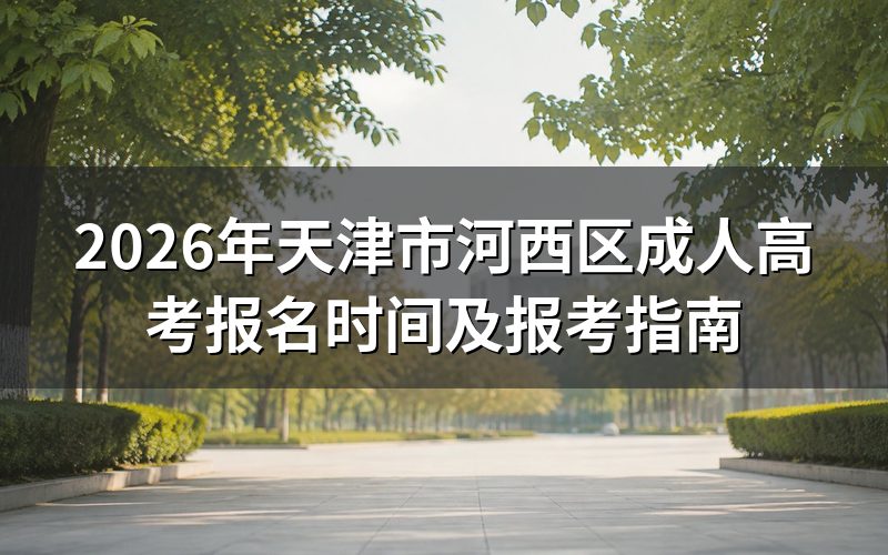 2026年天津河西区成考报名时间