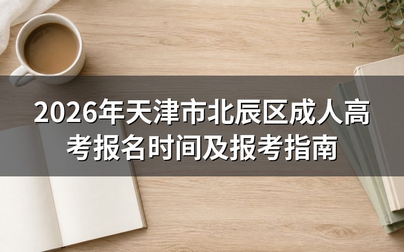 2026年天津北辰区成考报名时间