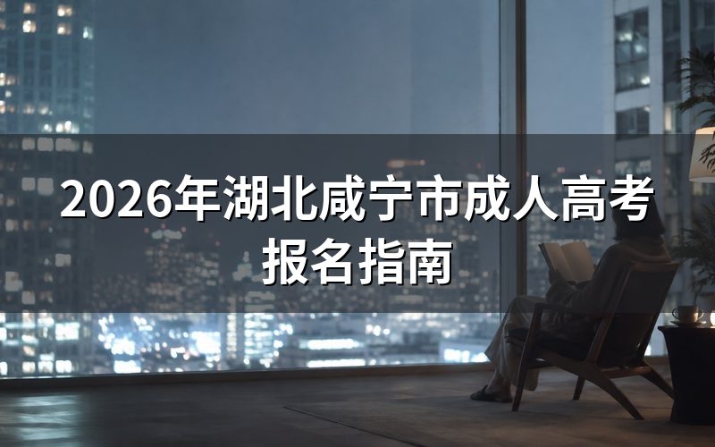 2026年湖北咸宁市成人高考报名时间