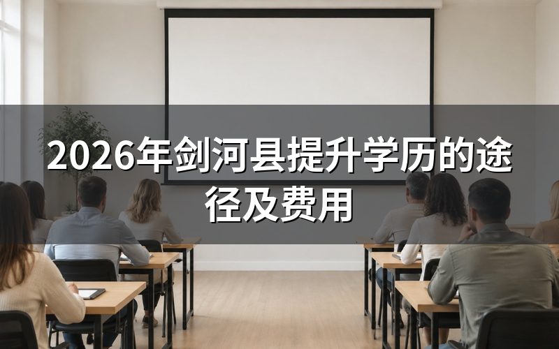 剑河县提升学历的主要途径