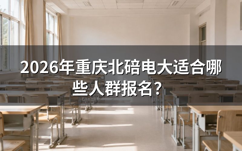 重庆北碚电大适合哪些人群报名？