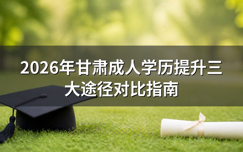 甘肃成人学历提升三大途径