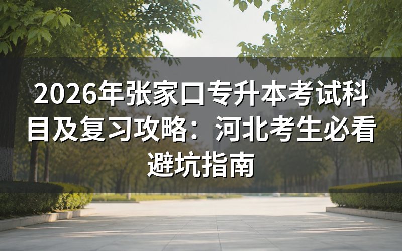 2026年张家口专升本考试科目官方政策解读