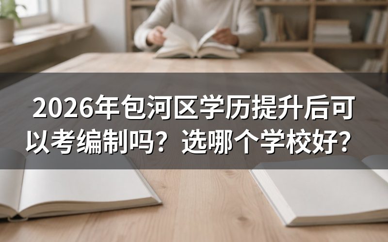 包河区学历提升后可以考编制吗?