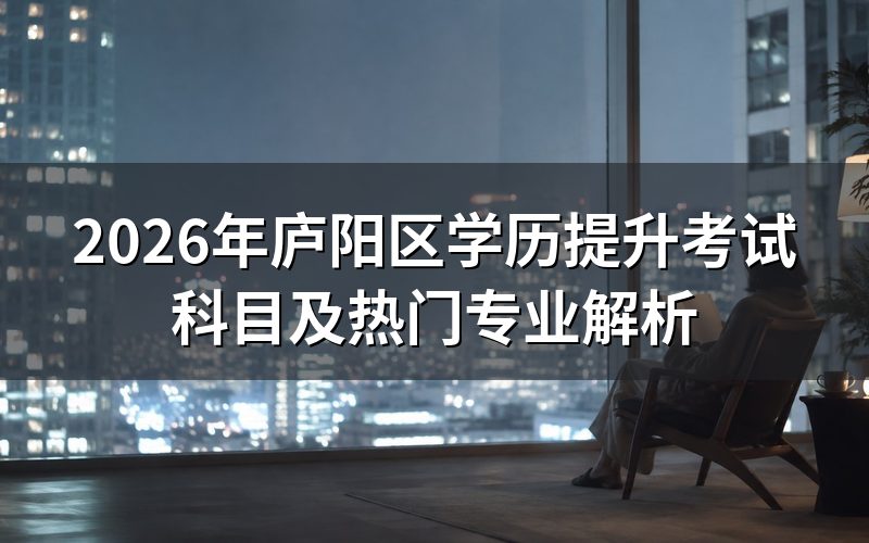 2026年庐阳区学历提升考试科目