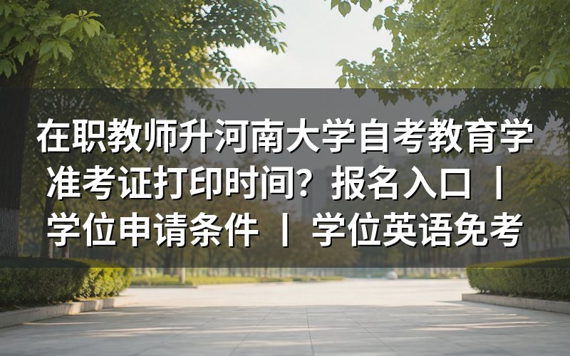 在职教师报考河南大学自考教育学准考证打印时间