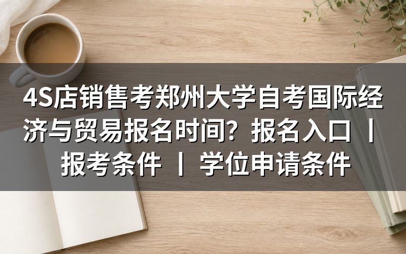 4S店销售考郑州大学自考国际经济与贸易的报名时间