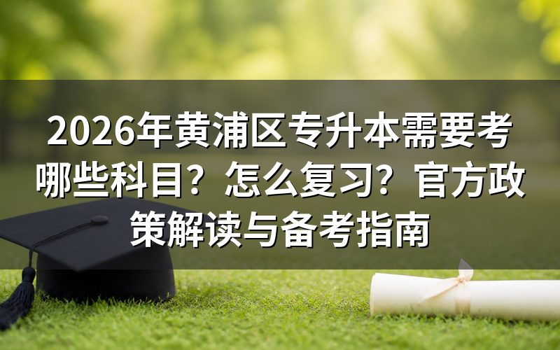 2026年黄浦区专升本考试科目与报名条件
