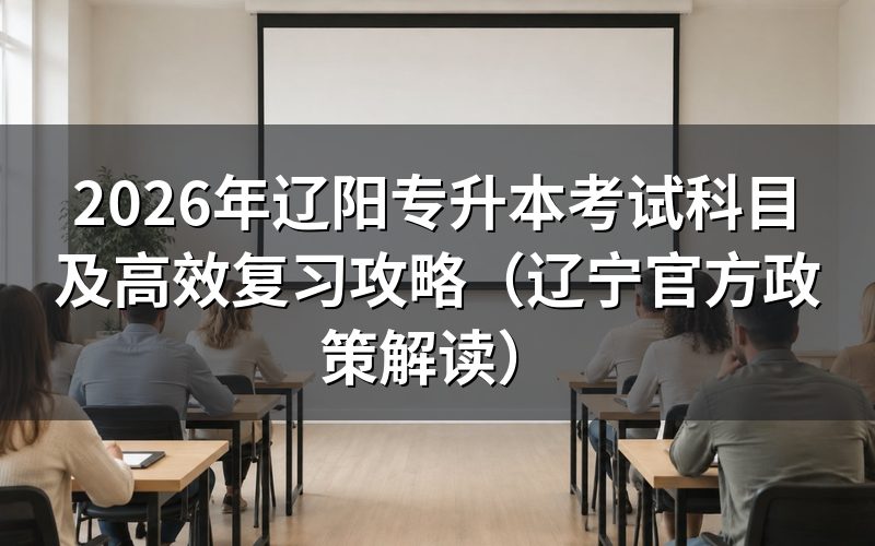 2026年辽阳专升本考试科目官方规定细则