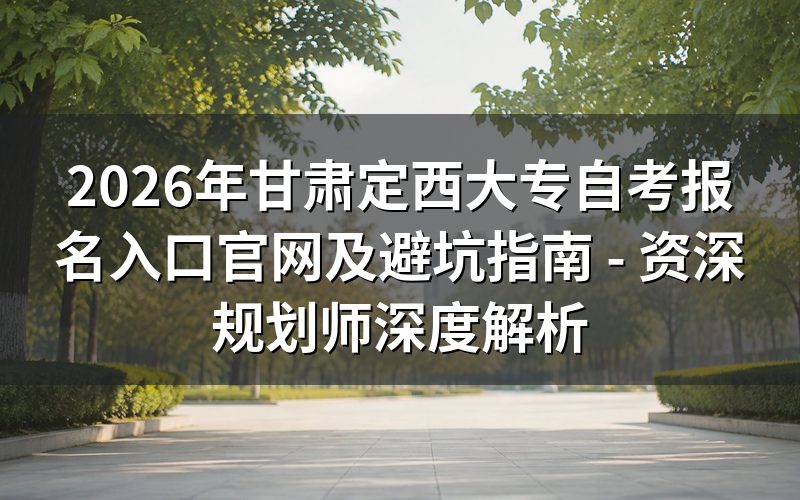 2026年甘肃定西大专自考报名入口官网最新政策解读