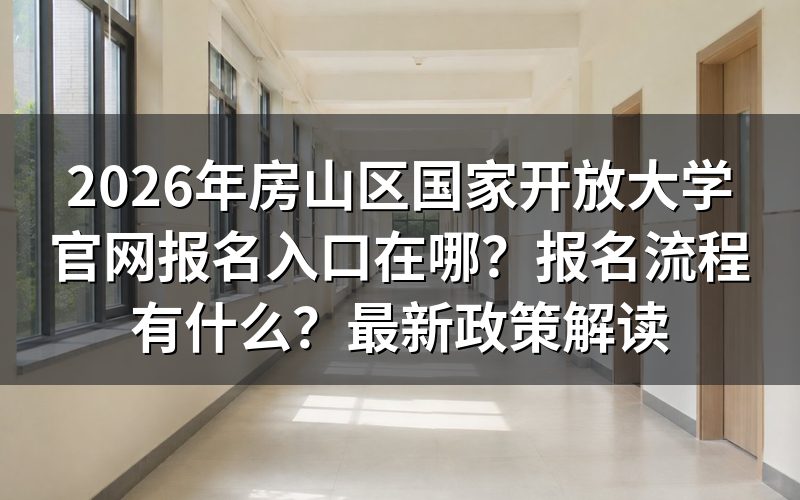 2026年国家开放大学房山校区报名官方入口与注册条件