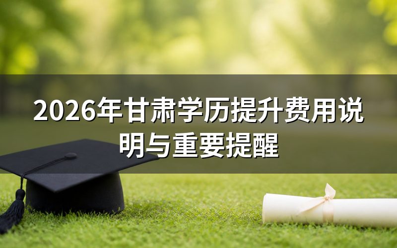 甘肃学历提升费用说明