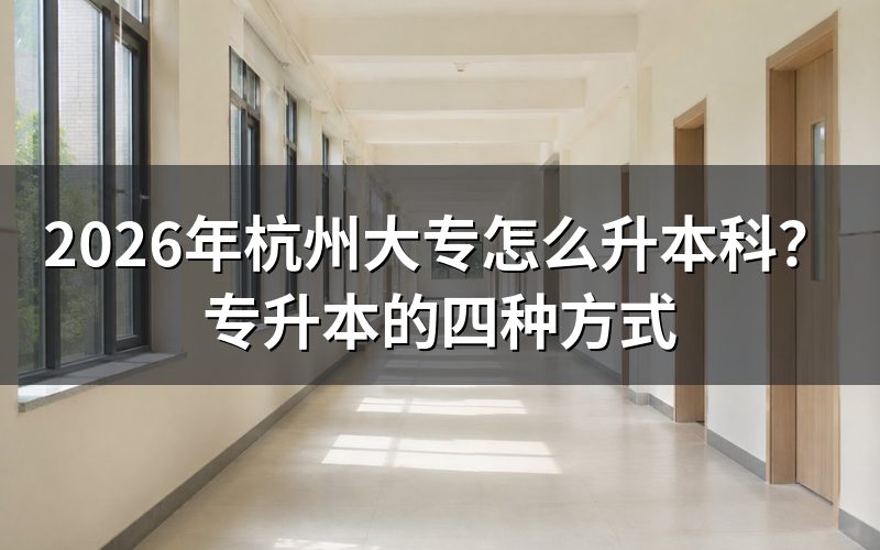 2026年杭州大专升本科有哪四种方式?