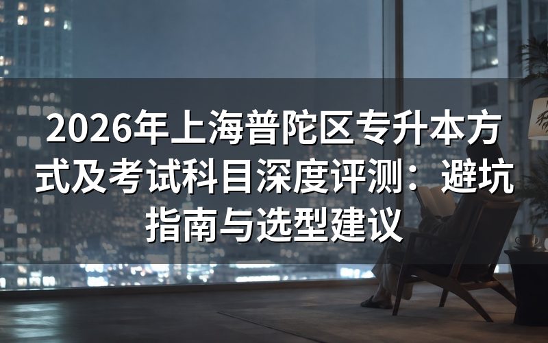 2026年普陀区专升本政策避坑指南