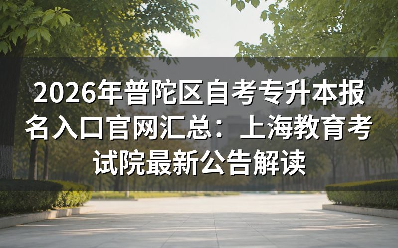 2026年普陀区自考专升本报名入口与官方政策详解