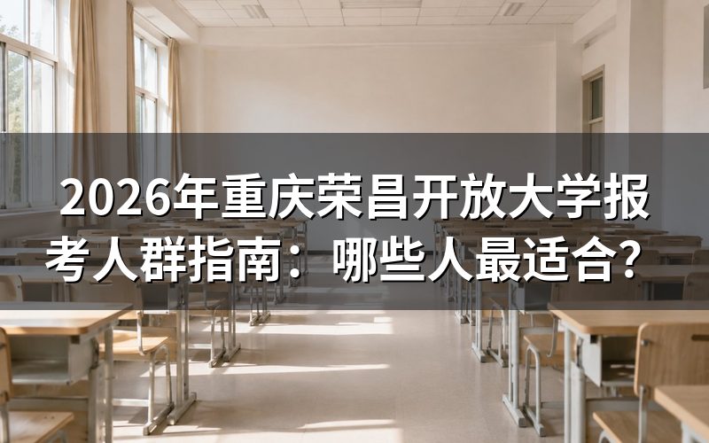 重庆荣昌开放大学适合哪些人群报考？