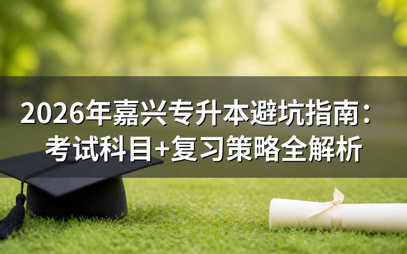 2026年嘉兴专升本报考政策深度解读