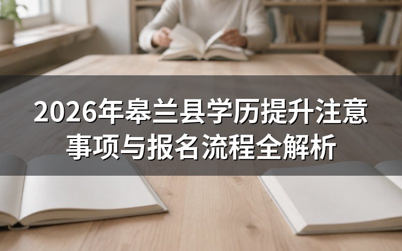 2026年皋兰县学历提升核心注意事项