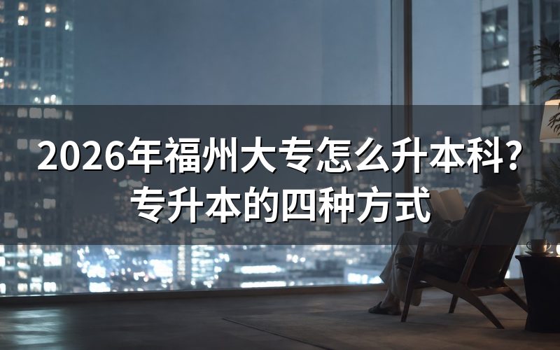 福州大专升本科有哪几种方式?