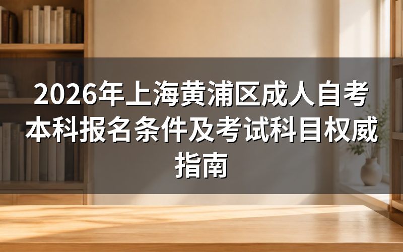 2026年黄浦区自考本科最新政策解读