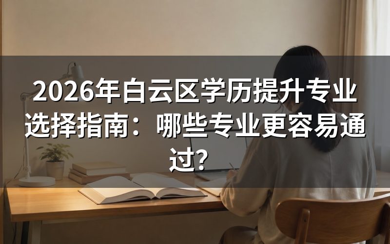 2026年白云区学历提升专业推荐