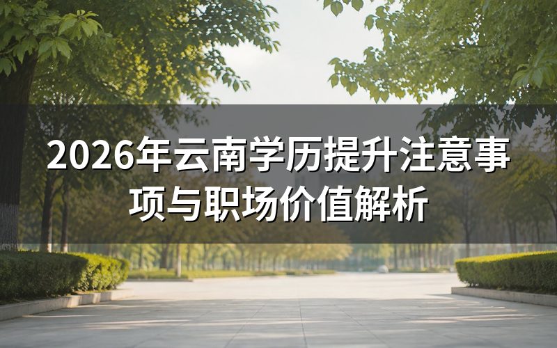 2026年云南学历提升核心注意事项