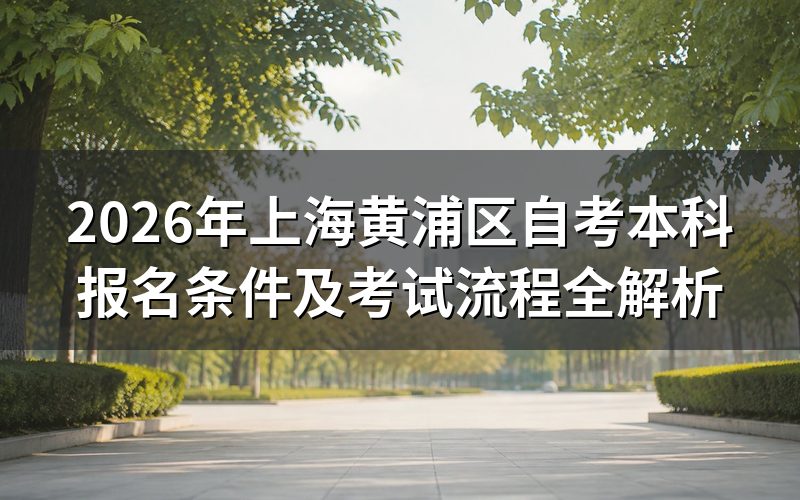 2026年黄浦区自考本科官方报考政策解读