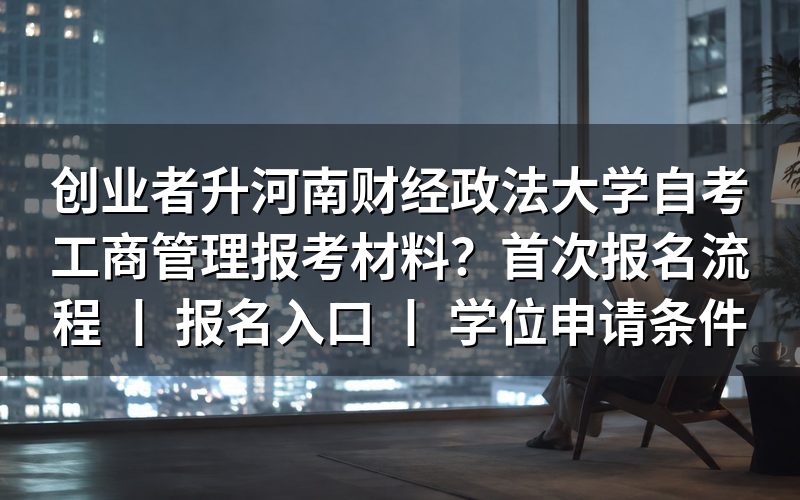 创业者报考河南财经政法大学自考工商管理所需材料