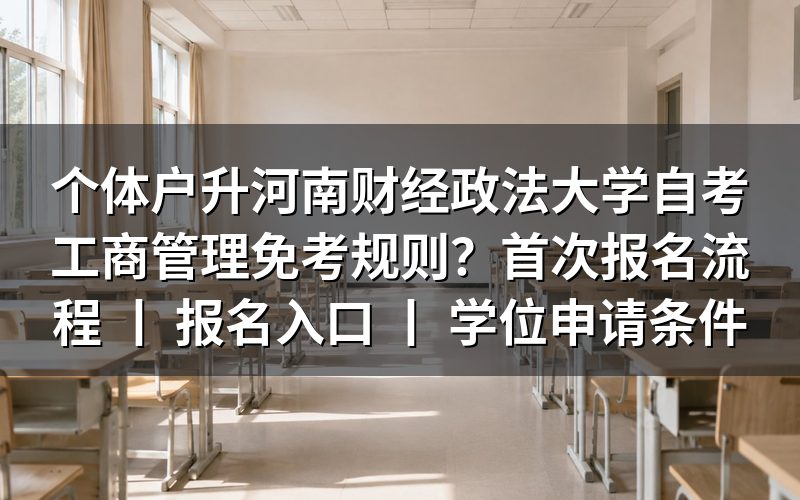 个体户升河南财经政法大学自考工商管理免考规则