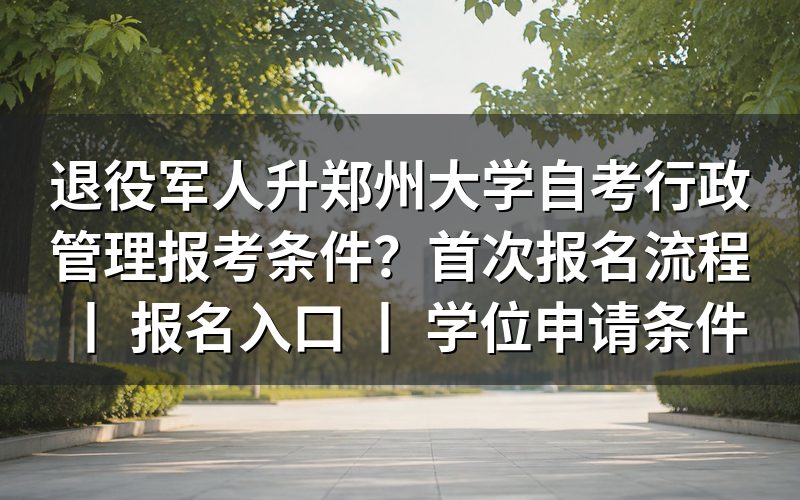 退役军人报考郑州大学自考行政管理条件