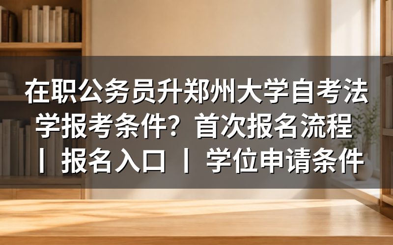 在职公务员报考郑州大学自考法学的条件