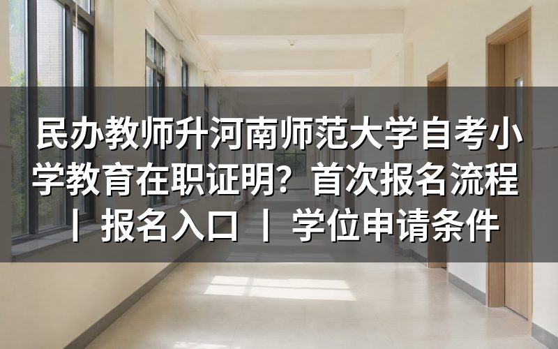 民办教师升河南师范大学自考小学教育在职证明办理方法